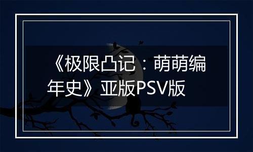 《极限凸记：萌萌编年史》亚版PSV版