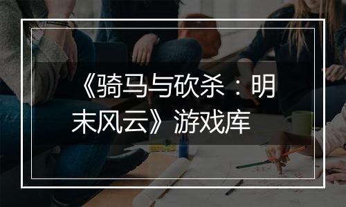 《骑马与砍杀：明末风云》游戏库