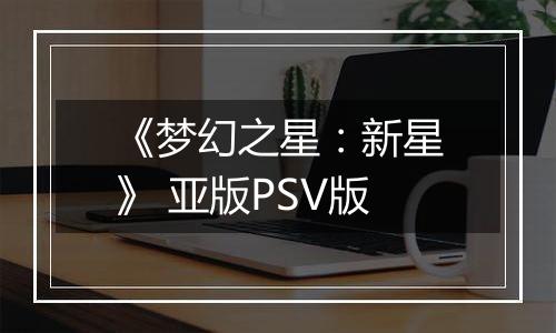 《梦幻之星：新星》 亚版PSV版