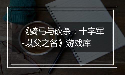 《骑马与砍杀：十字军-以父之名》游戏库