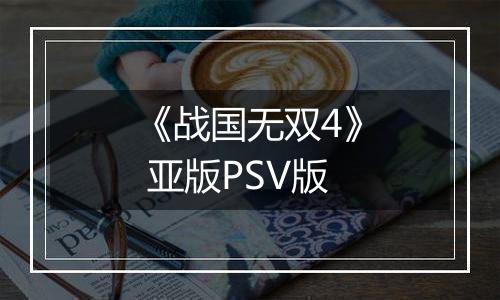 《战国无双4》 亚版PSV版