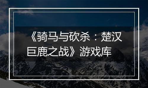 《骑马与砍杀：楚汉巨鹿之战》游戏库
