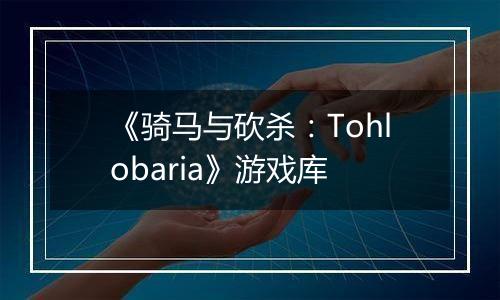 《骑马与砍杀：Tohlobaria》游戏库