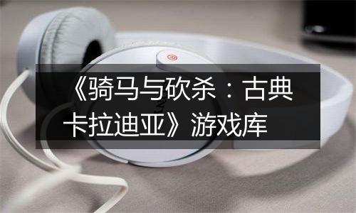 《骑马与砍杀：古典卡拉迪亚》游戏库