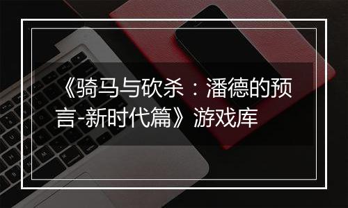 《骑马与砍杀：潘德的预言-新时代篇》游戏库