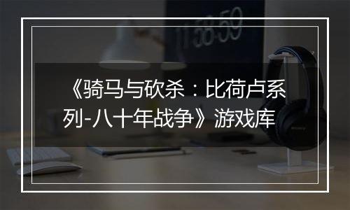 《骑马与砍杀：比荷卢系列-八十年战争》游戏库