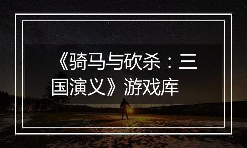 《骑马与砍杀：三国演义》游戏库