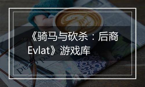 《骑马与砍杀：后裔Evlat》游戏库