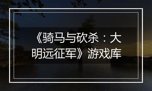 《骑马与砍杀：大明远征军》游戏库