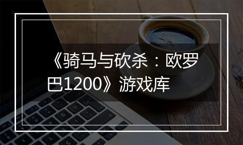 《骑马与砍杀：欧罗巴1200》游戏库