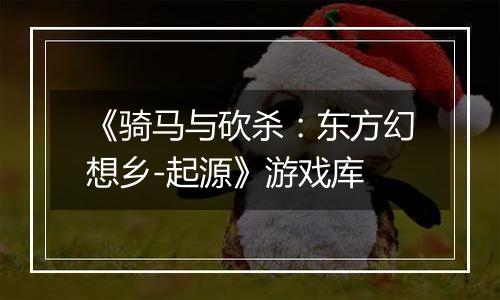 《骑马与砍杀：东方幻想乡-起源》游戏库