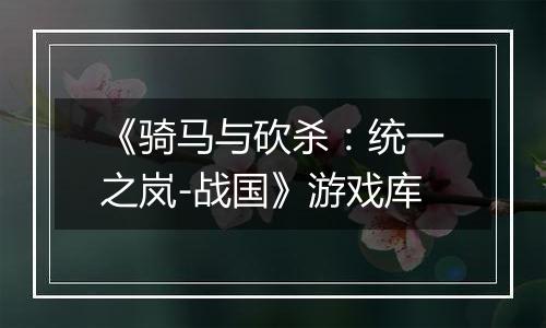 《骑马与砍杀：统一之岚-战国》游戏库