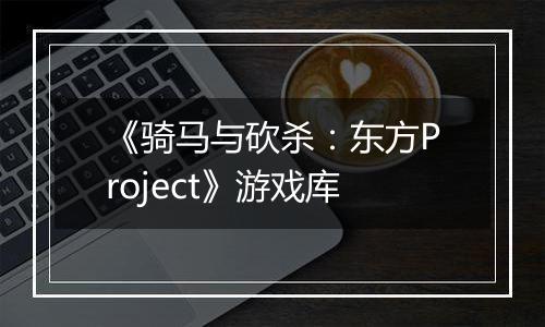 《骑马与砍杀：东方Project》游戏库