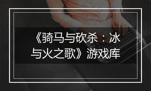 《骑马与砍杀：冰与火之歌》游戏库