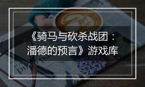 《骑马与砍杀战团：潘德的预言》游戏库