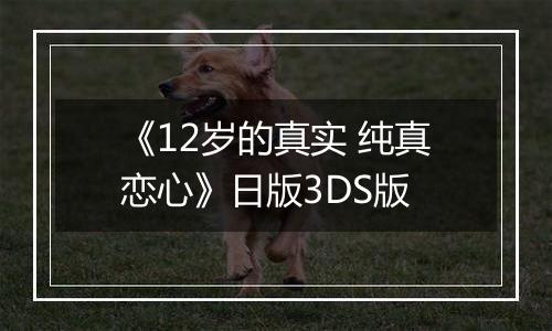 《12岁的真实 纯真恋心》日版3DS版