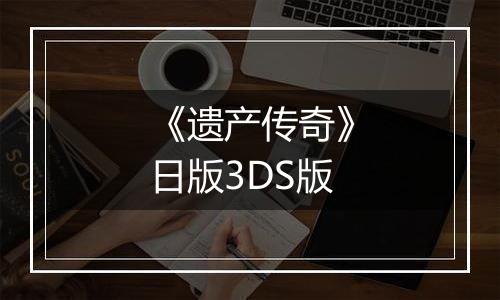 《遗产传奇》日版3DS版