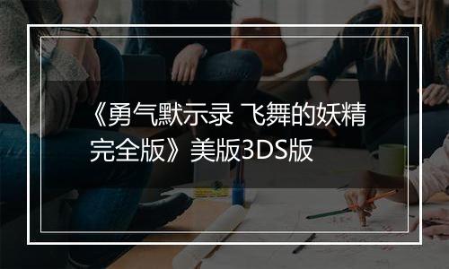 《勇气默示录 飞舞的妖精 完全版》美版3DS版