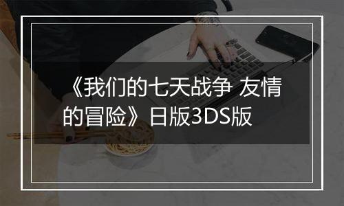 《我们的七天战争 友情的冒险》日版3DS版