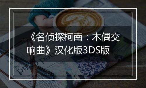 《名侦探柯南：木偶交响曲》汉化版3DS版