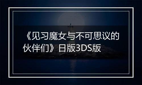 《见习魔女与不可思议的伙伴们》日版3DS版