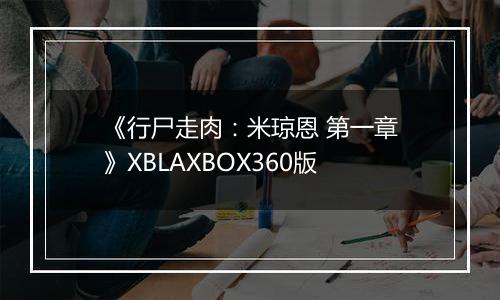 《行尸走肉：米琼恩 第一章》XBLAXBOX360版