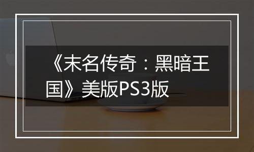《末名传奇：黑暗王国》美版PS3版
