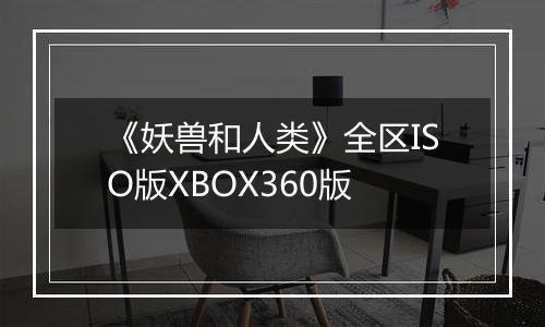 《妖兽和人类》全区ISO版XBOX360版