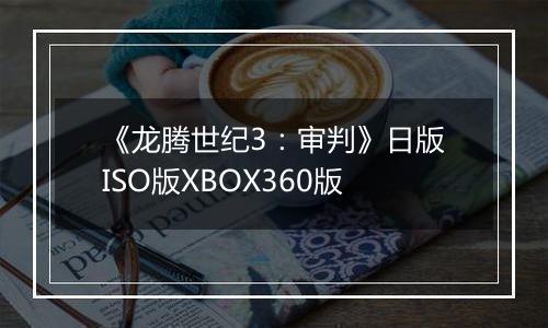 《龙腾世纪3：审判》日版ISO版XBOX360版