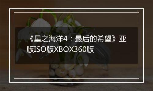 《星之海洋4：最后的希望》亚版ISO版XBOX360版