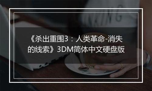 《杀出重围3：人类革命-消失的线索》3DM简体中文硬盘版