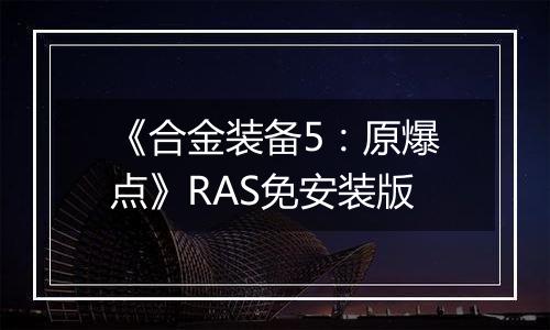 《合金装备5：原爆点》RAS免安装版