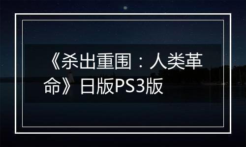 《杀出重围：人类革命》日版PS3版