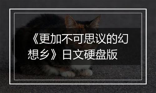 《更加不可思议的幻想乡》日文硬盘版