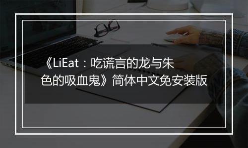 《LiEat：吃谎言的龙与朱色的吸血鬼》简体中文免安装版