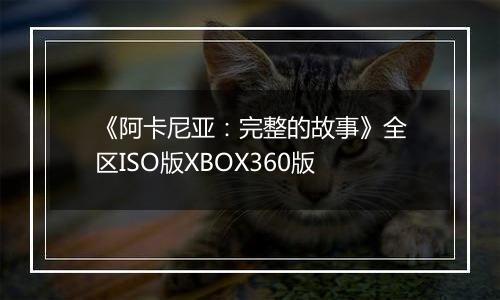 《阿卡尼亚：完整的故事》全区ISO版XBOX360版