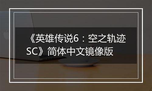 《英雄传说6：空之轨迹SC》简体中文镜像版