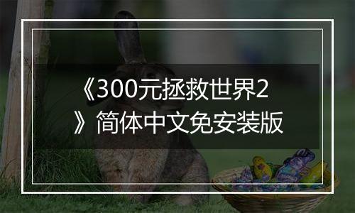 《300元拯救世界2》简体中文免安装版