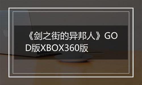 《剑之街的异邦人》GOD版XBOX360版