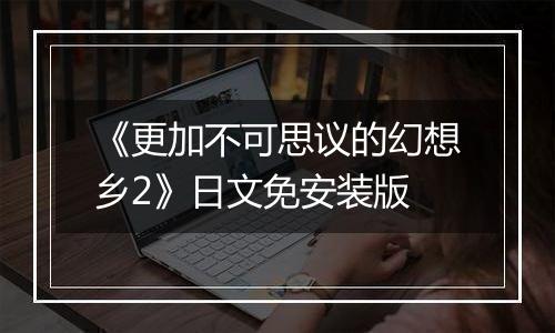 《更加不可思议的幻想乡2》日文免安装版