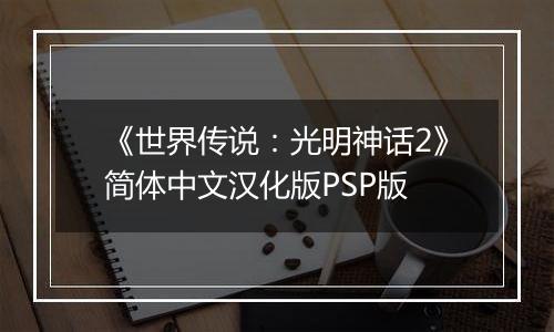 《世界传说：光明神话2》简体中文汉化版PSP版