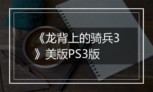 《龙背上的骑兵3》美版PS3版