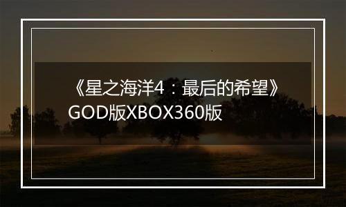 《星之海洋4：最后的希望》GOD版XBOX360版