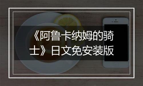 《阿鲁卡纳姆的骑士》日文免安装版