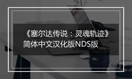 《塞尔达传说：灵魂轨迹》简体中文汉化版NDS版