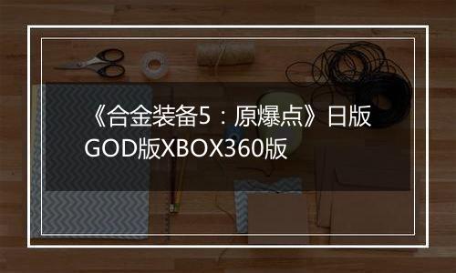 《合金装备5：原爆点》日版GOD版XBOX360版
