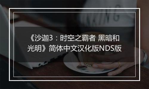 《沙迦3：时空之霸者 黑暗和光明》简体中文汉化版NDS版