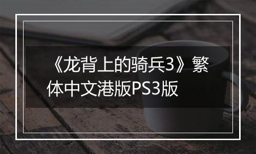 《龙背上的骑兵3》繁体中文港版PS3版
