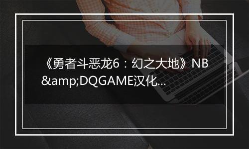 《勇者斗恶龙6：幻之大地》NB&DQGAME汉化版NDS版