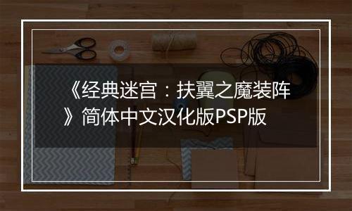 《经典迷宫：扶翼之魔装阵》简体中文汉化版PSP版